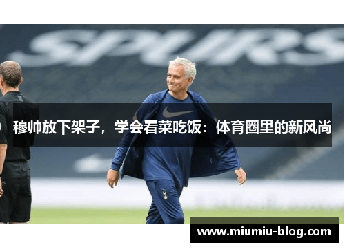 穆帅放下架子，学会看菜吃饭：体育圈里的新风尚